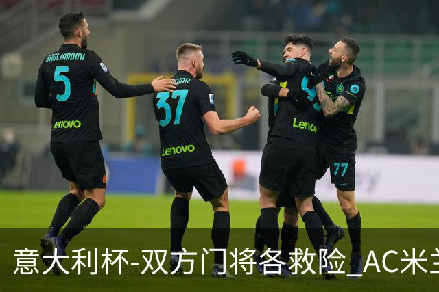 意大利杯-双方门将各救险 AC米兰主场平国际米兰